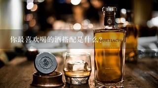 你最喜欢喝的酒搭配是什么?