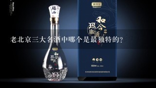 老北京三大名酒中哪个是最独特的?