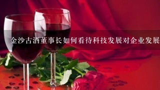 金沙古酒董事长如何看待科技发展对企业发展的影响?